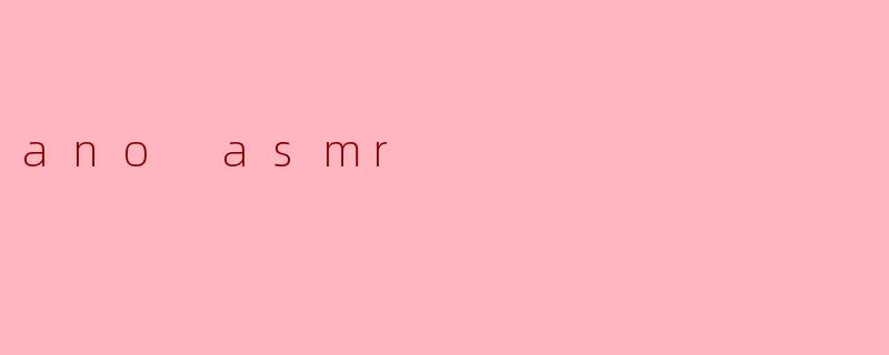探索“ANO ASMR”的迷人世界